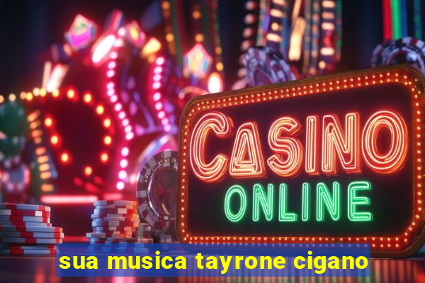 sua musica tayrone cigano